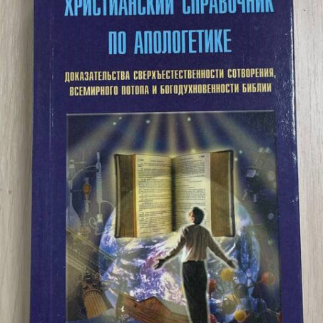 Христианский справочник. Доказательства сверхъестественности сотворения, всемирного потопа и богодуховенности Библии
