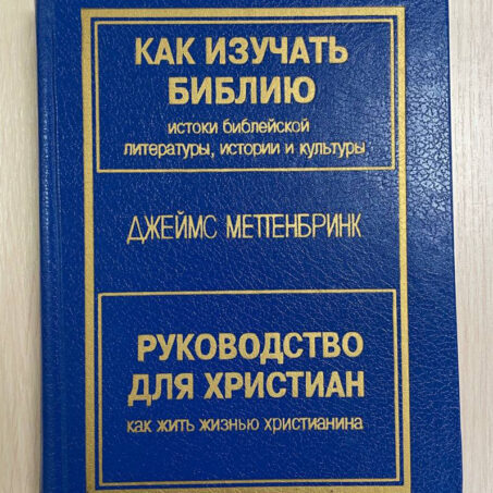 Джеймс Меттенбринк. КАК ИЗУЧАТЬ БИБЛИЮ ИСТОКИ БИБЛЕЙСКОЙ ЛИТЕРАТУРЫ, ИСТОРИИ И КУЛЬТУРЫ. РУКОВОДСТВО ДЛЯ ХРИСТИАН КАК ЖИТЬ ЖИЗНЬЮ ХРИСТИАНИНА