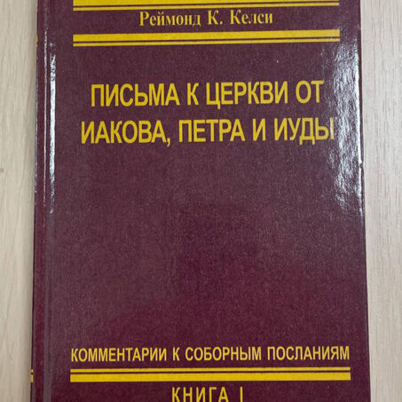 Джон У. Робертс. Реймонд К. Келси. ПИСЬМА К ЦЕРКВИ ОТ ИАКОВА ИАКОВА, ПЕТРА И ИУДЫ. КОММЕНТАРИИ К СОБОРНЫМ ПОСЛАНИЯМ. КНИГА I